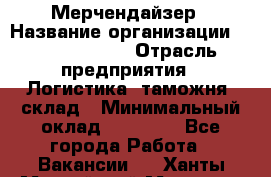 Мерчендайзер › Название организации ­ Team PRO 24 › Отрасль предприятия ­ Логистика, таможня, склад › Минимальный оклад ­ 30 000 - Все города Работа » Вакансии   . Ханты-Мансийский,Мегион г.